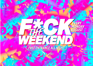 F*CK THE WEEKEND !